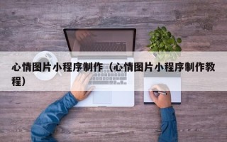 嘉峪关心情图片小程序制作（心情图片小程序制作教程）