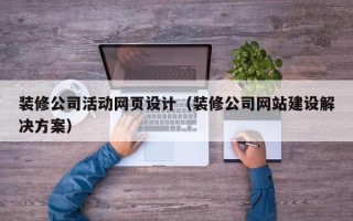 嘉峪关装修公司活动网页设计（装修公司网站建设解决方案）