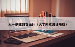 嘉峪关大一基础网页设计（大学网页设计基础）