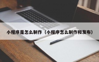 嘉峪关小程序是怎么制作（小程序怎么制作和发布）