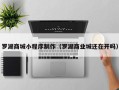 嘉峪关罗湖商城小程序制作（罗湖商业城还在开吗）