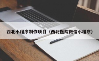 嘉峪关西北小程序制作项目（西北医院微信小程序）
